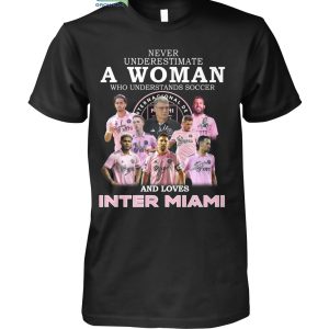 Never Underestimate A Woman Who Understands Soccer And Loves Inter Miami T Shirt