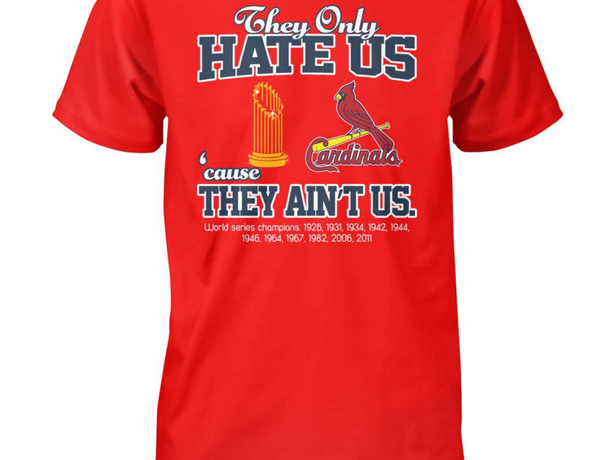 ST Louis Cardinals They Only Hate Us Because They Ain't Us World Series  Champions T Shirt - Growkoc