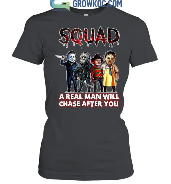 Squad A Real Man Will Chase After You T Shirt