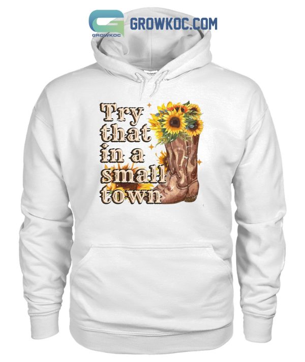 Try That In A Small Town Sunflower T Shirt