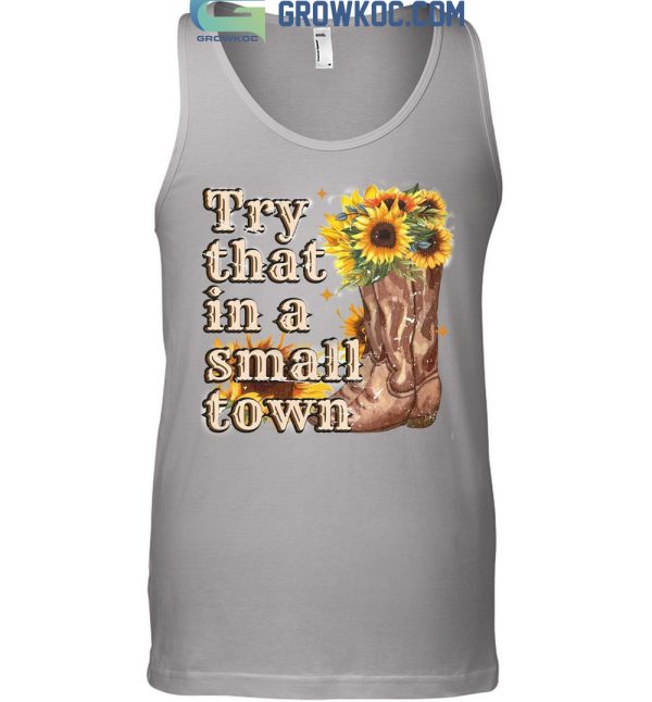 Try That In A Small Town Sunflower T Shirt