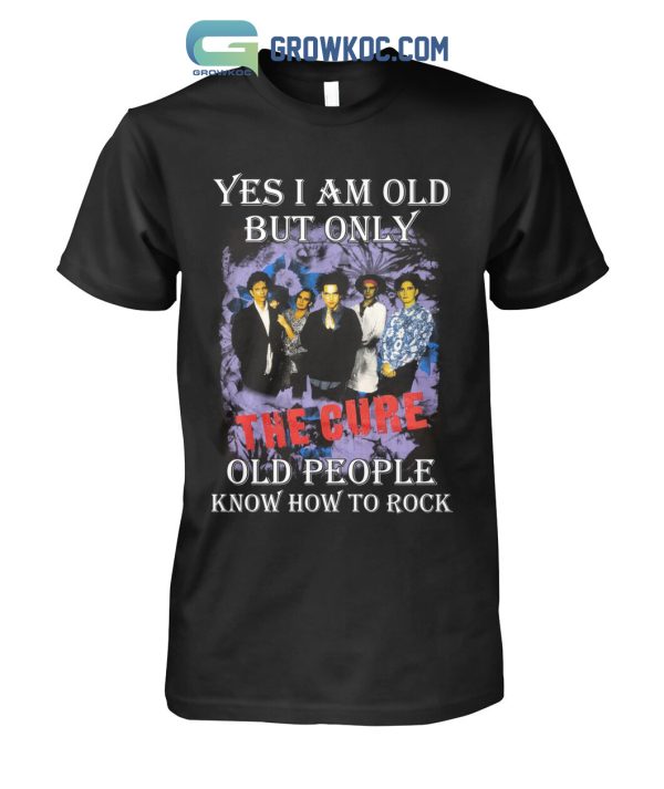 Yes I Am Old But Only The Cure Old People Know How To Rock T Shirt