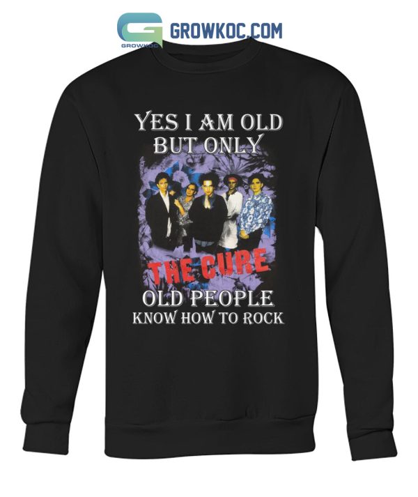 Yes I Am Old But Only The Cure Old People Know How To Rock T Shirt