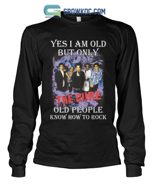 Yes I Am Old But Only The Cure Old People Know How To Rock T Shirt