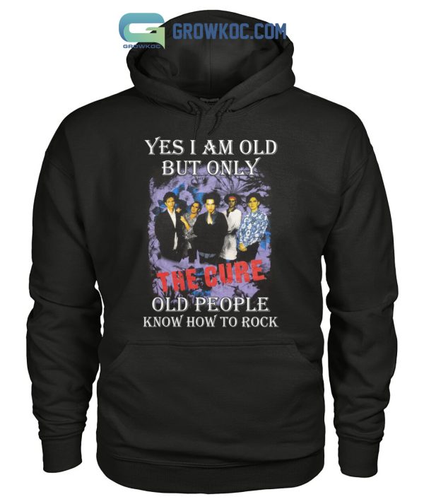 Yes I Am Old But Only The Cure Old People Know How To Rock T Shirt