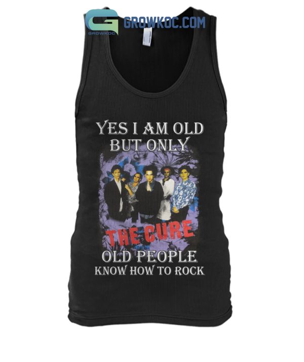 Yes I Am Old But Only The Cure Old People Know How To Rock T Shirt