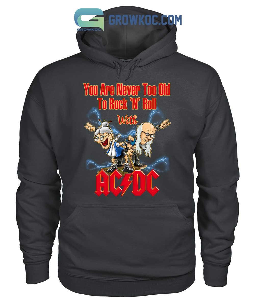 You Are Never Too Old To Rock N Roll With AC/DC T Shirt