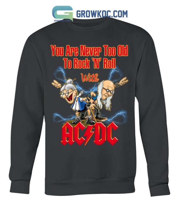 You Are Never Too Old To Rock N Roll With AC/DC T Shirt