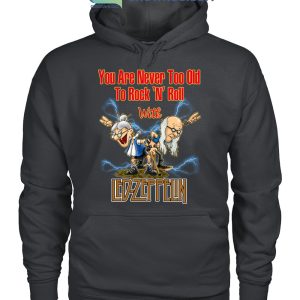You Are Never Too Old To Rock N Roll With Led Zeppelin T Shirt
