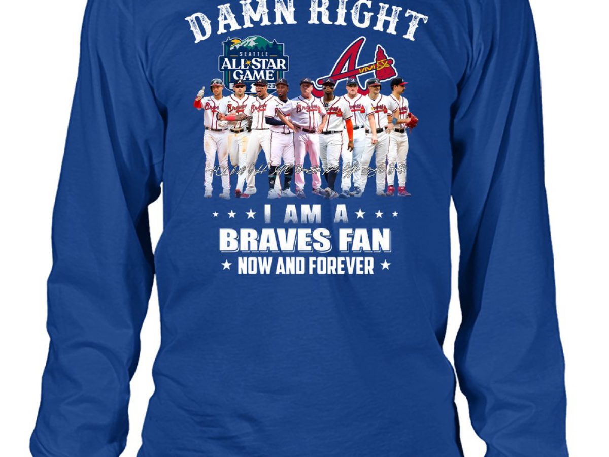 Official damn Right I Am A Atlanta Braves Now And Forever T-Shirt