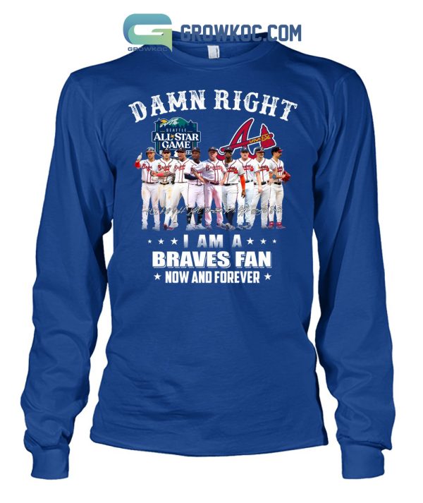 Damn Right I Am A Braves Fan Now And Forever All Star Game T Shirt