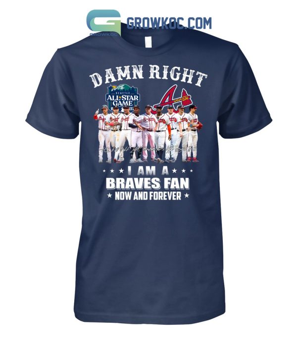 Damn Right I Am A Braves Fan Now And Forever All Star Game T Shirt