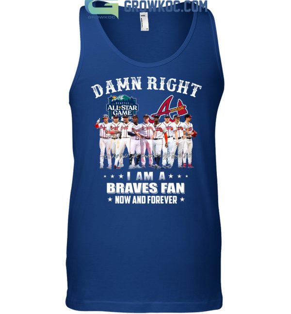 Damn Right I Am A Braves Fan Now And Forever All Star Game T Shirt