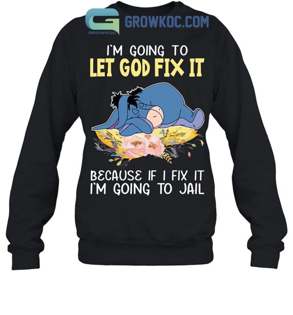 Eeyore I’m Going To Let God Fix It Because If I Fix It I’m Going To Jail Shirt Hoodie Sweater