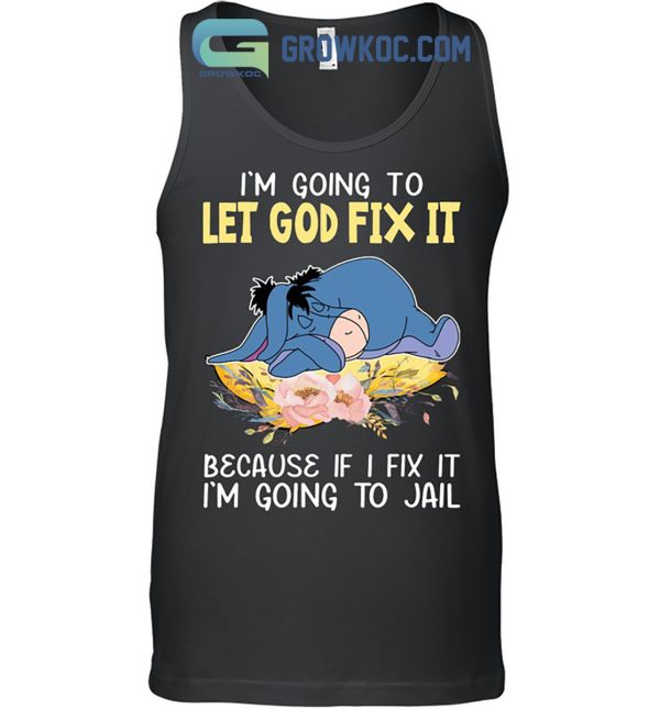 Eeyore I’m Going To Let God Fix It Because If I Fix It I’m Going To Jail Shirt Hoodie Sweater