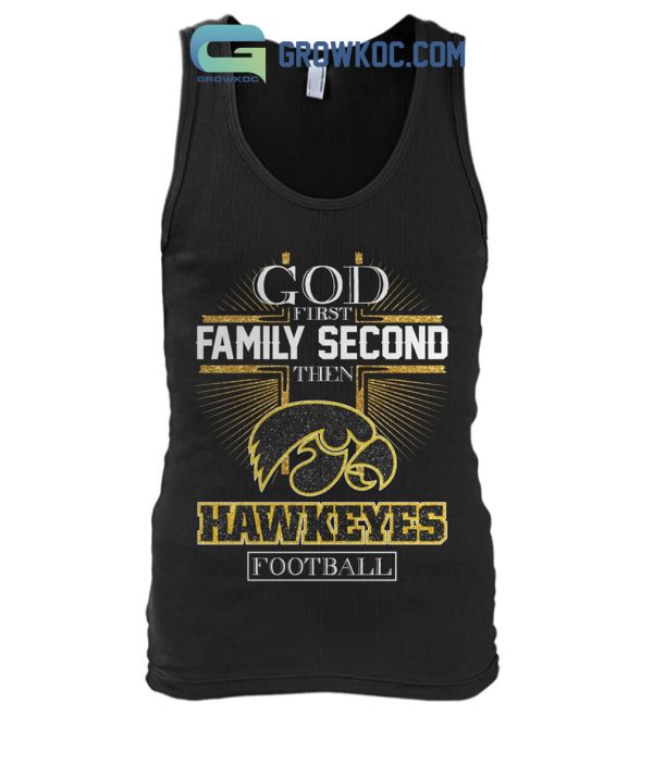 God First Family Second Then Hawkeyes Football Shirt Hoodie Sweater