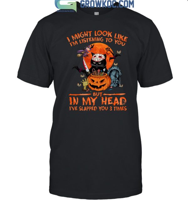 I Might Look Like I’m Listening To You But In My Head I’ve Slapped You 3 Times Halloween T Shirt