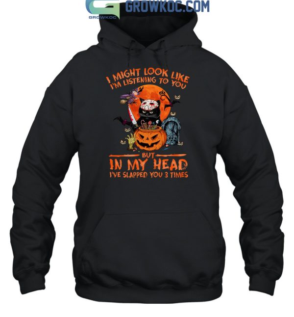 I Might Look Like I’m Listening To You But In My Head I’ve Slapped You 3 Times Halloween T Shirt