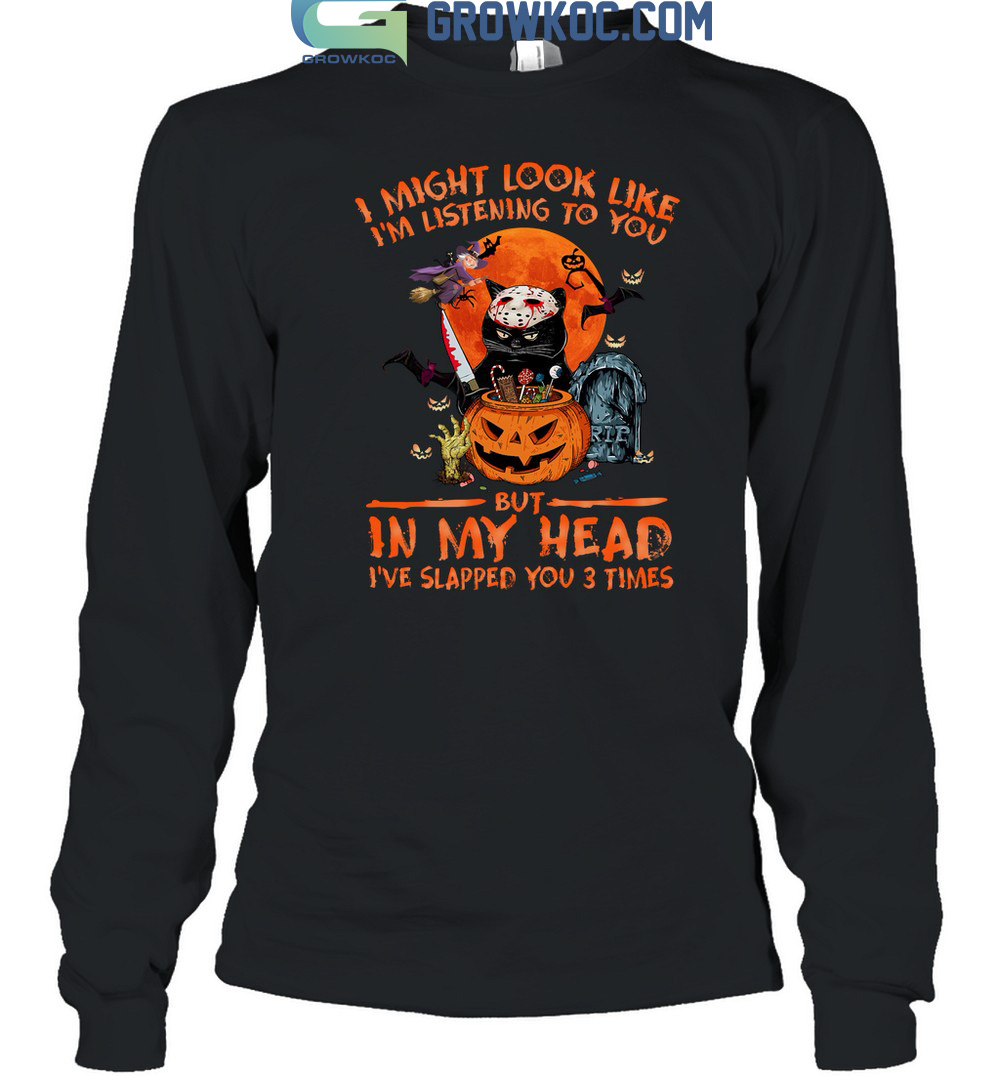 I Might Look Like I'm Listening To You But In My Head I've Slapped You 3 Times Halloween T Shirt