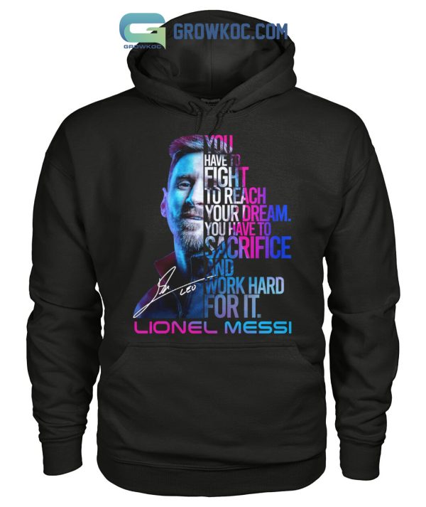 Lionel Messi You Have To Fight To Reach You Dream You Have To Sacrifice And Work Hard For It T Shirt