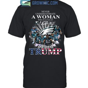 Never Underestimate A Woman Who Is A Fan Of Eagles And Loves Trump T Shirt