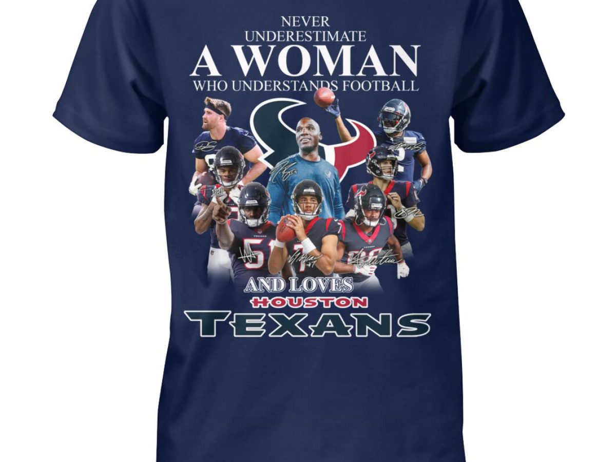 Never Underestimate A Woman Who Understands Football And Loves Houston  Texans T Shirt - Growkoc