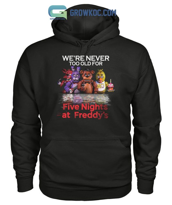 We’re Never Too Old For Five Nights At Freddy’s T Shirt