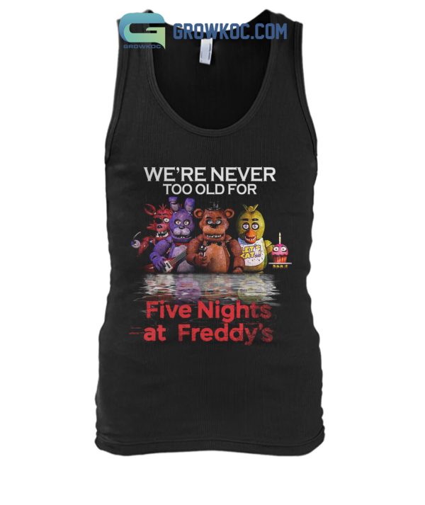 We’re Never Too Old For Five Nights At Freddy’s T Shirt