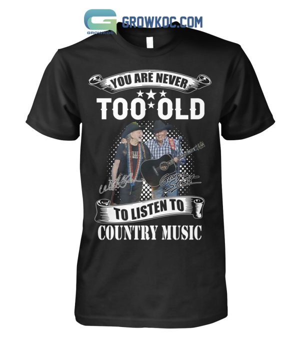 You Are Never Too Old To Listen To Country Music Willie Nelson And George Strait T Shirt