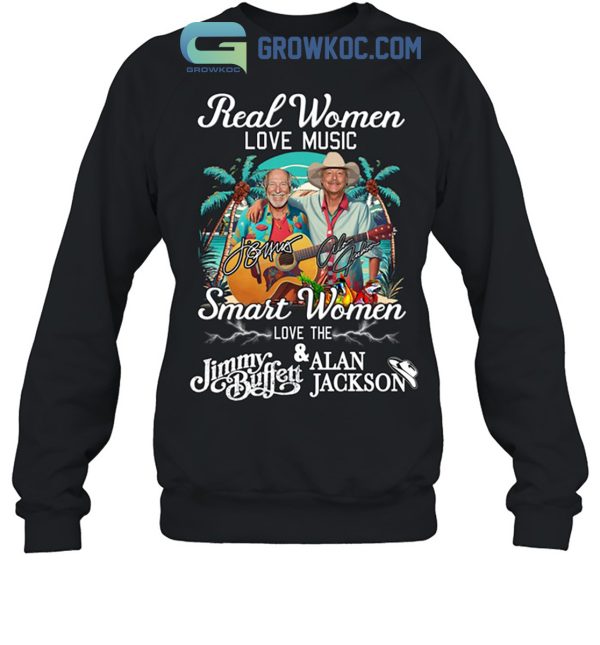 Real Women Love Music Smart Women Love The Jimmy Buffett And Alan Jackson Shirt Hoodie Sweater