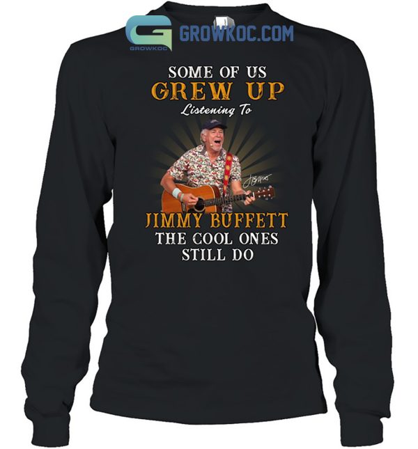 Some Of Us Grew Up Listening To Jimmy Buffett The Cool Ones Still Do T Shirt