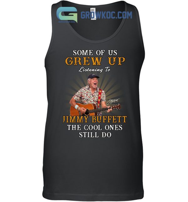 Some Of Us Grew Up Listening To Jimmy Buffett The Cool Ones Still Do T Shirt