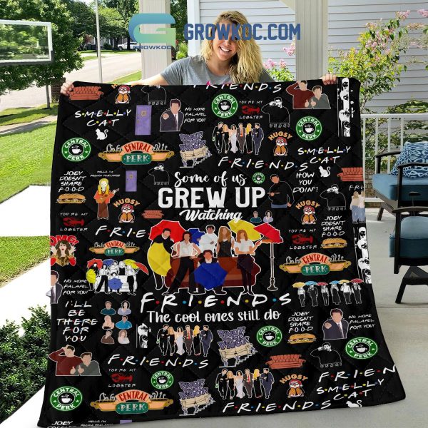 Some Of Us Grew Up Watching Friends The Cool Ones Still Do Fleece Blanket Quilt