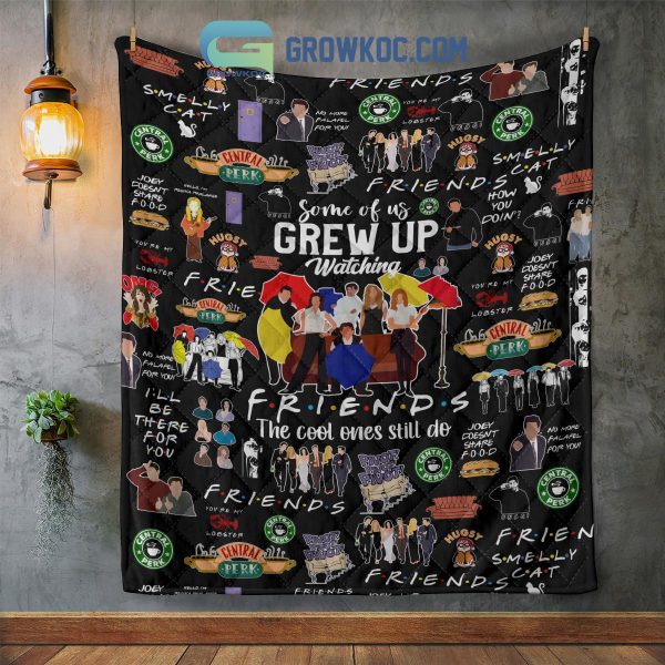 Some Of Us Grew Up Watching Friends The Cool Ones Still Do Fleece Blanket Quilt