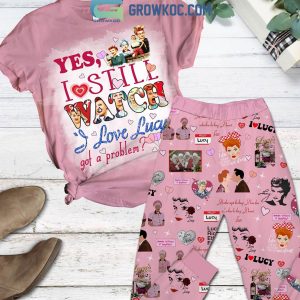 Yes I Still Watch I Love Lucy Got A Problem Pajamas Set
