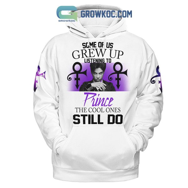 Prince Some Of Us Grew Up Listening To Prince The Cool Ones Still Do Hoodie Shirts