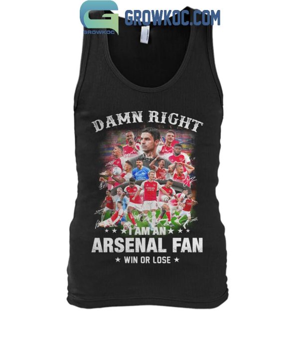 Arsenal Damn Right I Am An Arsenal Fan Win Or Lose T-Shirt