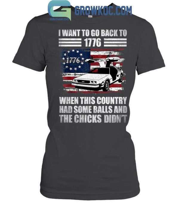 I Want To Go Back To 1776 When This Country Has Some Balls T-Shirt