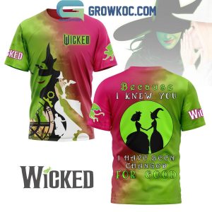 Wicked Because I Knew You I Have Been Changed For Good Hoodie Shirts