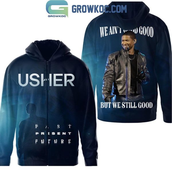 Usher We Ain’t Good Good But We Still Good Hoodie T-Shirt