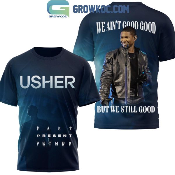 Usher We Ain’t Good Good But We Still Good Hoodie T-Shirt