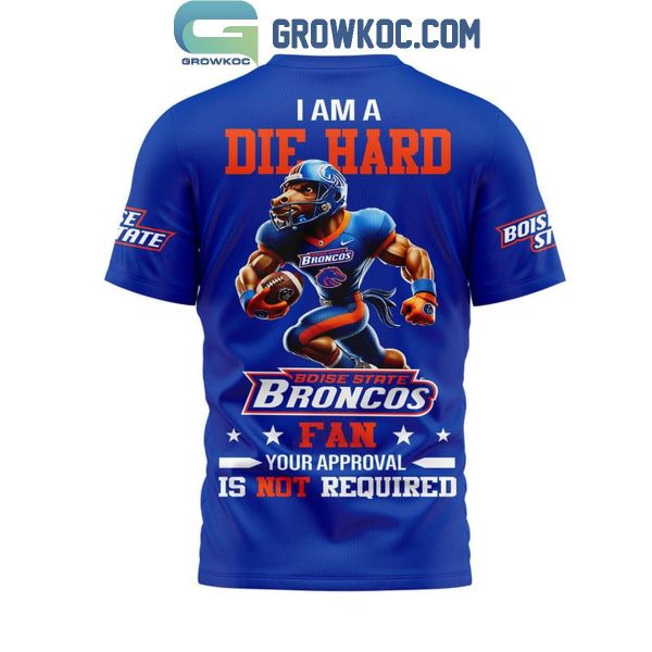 Boise State Broncos I Am A Die Hard Fan No Need Your Approval Hoodie T-Shirt