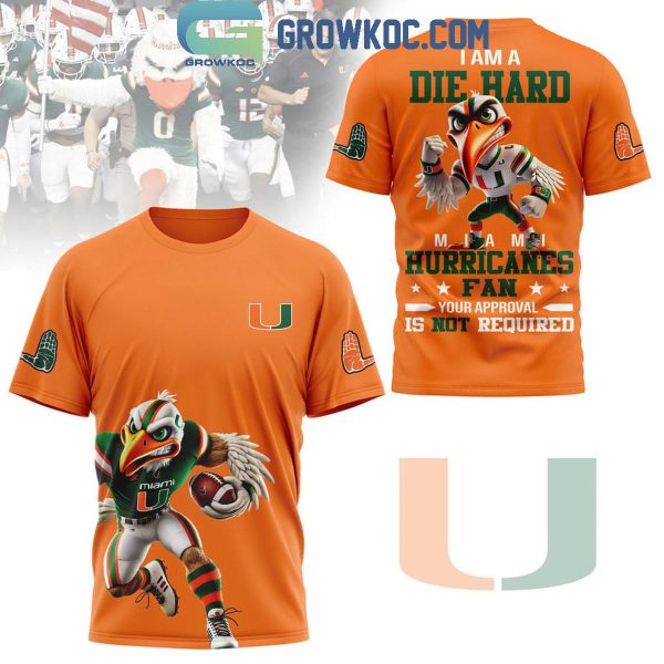 Miami Hurricanes I Am A Die Hard Fan No Need Your Approval Hoodie T-Shirt