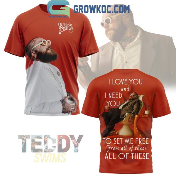 Teddy Swims I Love You And I Need You To Set Me Free Hoodie T-Shirt