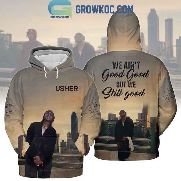 Usher We Ain’t Good But Still Hoodie T-Shirt