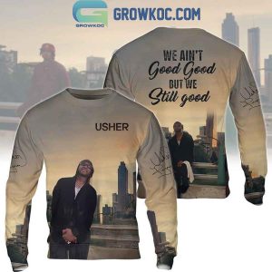 Usher We Ain’t Good But Still Hoodie T-Shirt