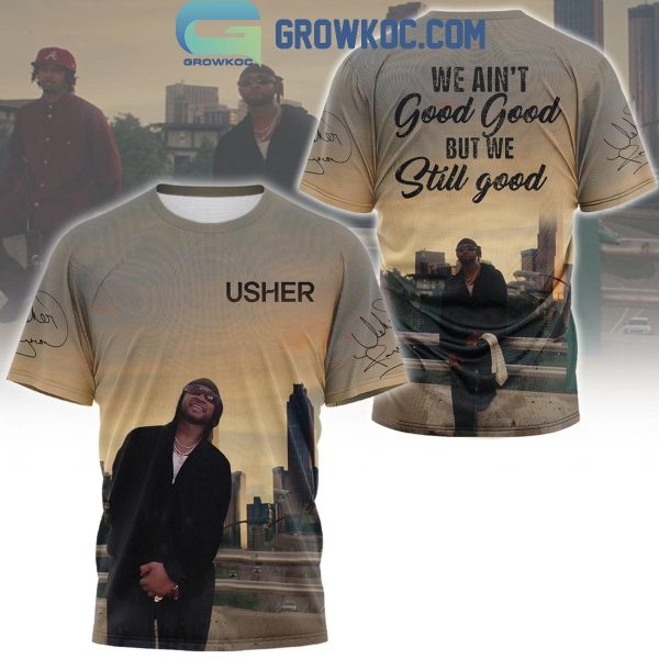 Usher We Ain’t Good But Still Hoodie T-Shirt