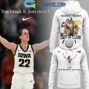 Iowa Hawkeyes Caitlin Clark You Break It You Own It 2024 Hoodie T-Shirt