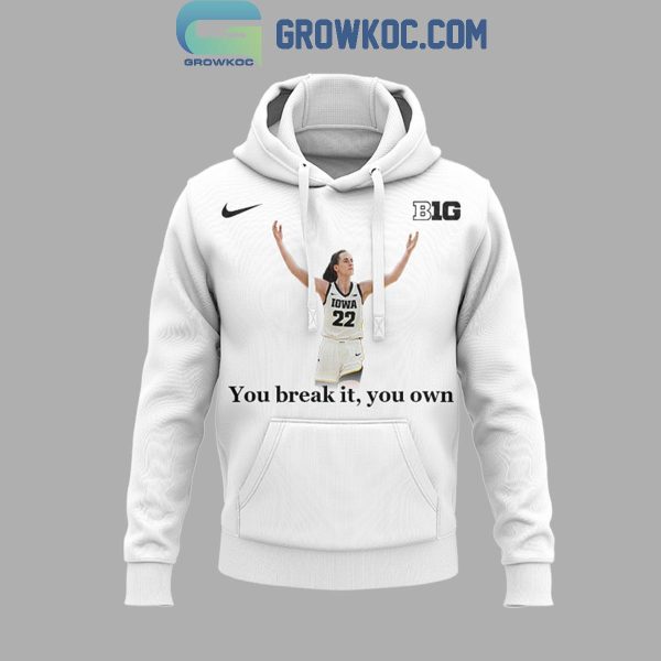 Iowa Hawkeyes Caitlin Clark You Break It You Own It 2024 Hoodie T-Shirt