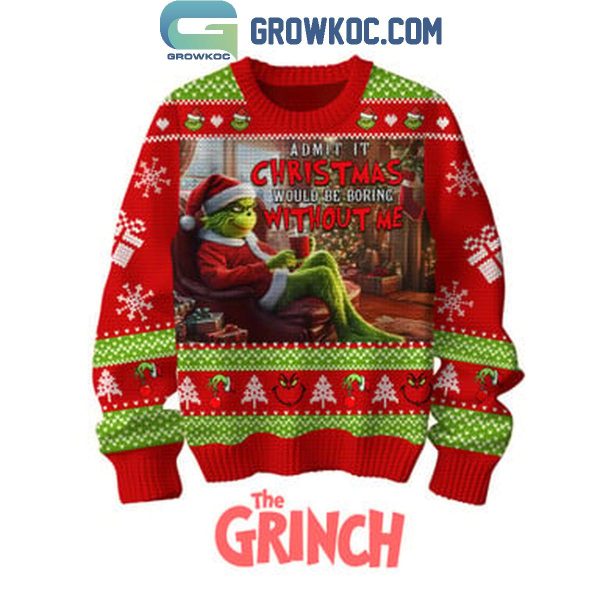 The Grinch Admit It Christmas 2024 Would Be Boring Without Me Ugly Sweater